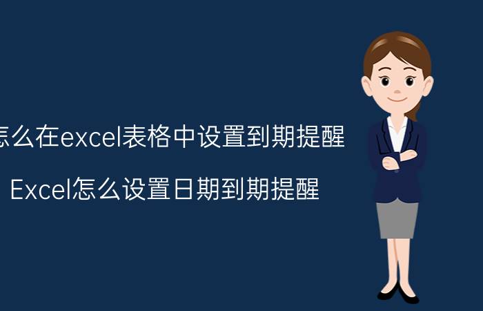 怎么在excel表格中设置到期提醒 Excel怎么设置日期到期提醒？